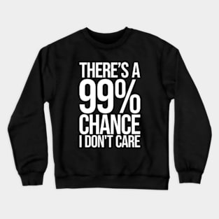 Theres a 99% Chance I Don't Care - Funny Sarcastic Crewneck Sweatshirt